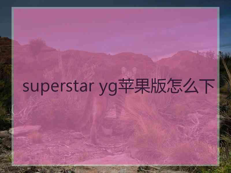 superstar yg苹果版怎么下