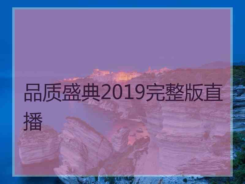 品质盛典2019完整版直播