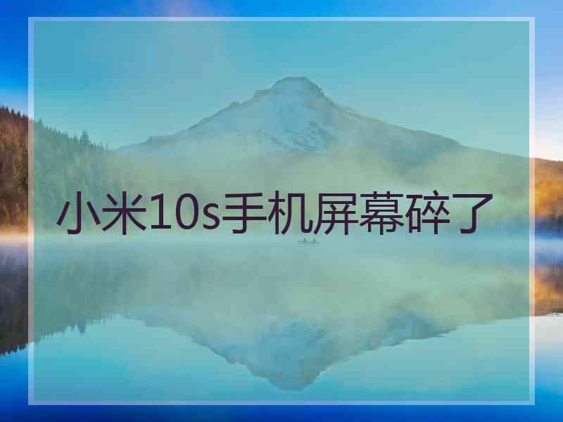 小米10s手机屏幕碎了