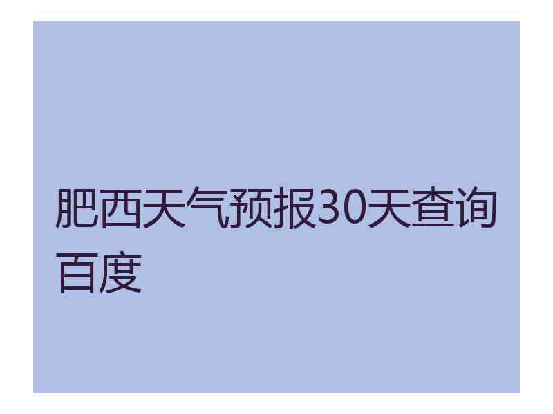 肥西天气预报30天查询百度