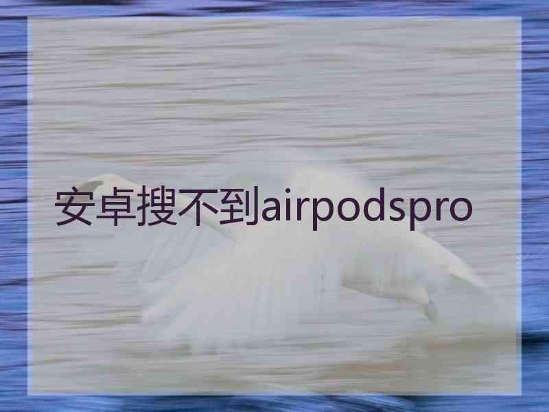 安卓搜不到airpodspro