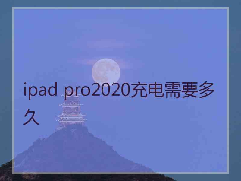 ipad pro2020充电需要多久