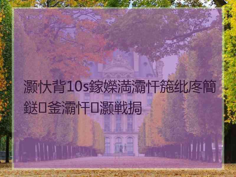 灏忕背10s鎵嬫満灞忓箷纰庝簡鎹釜灞忓灏戦挶