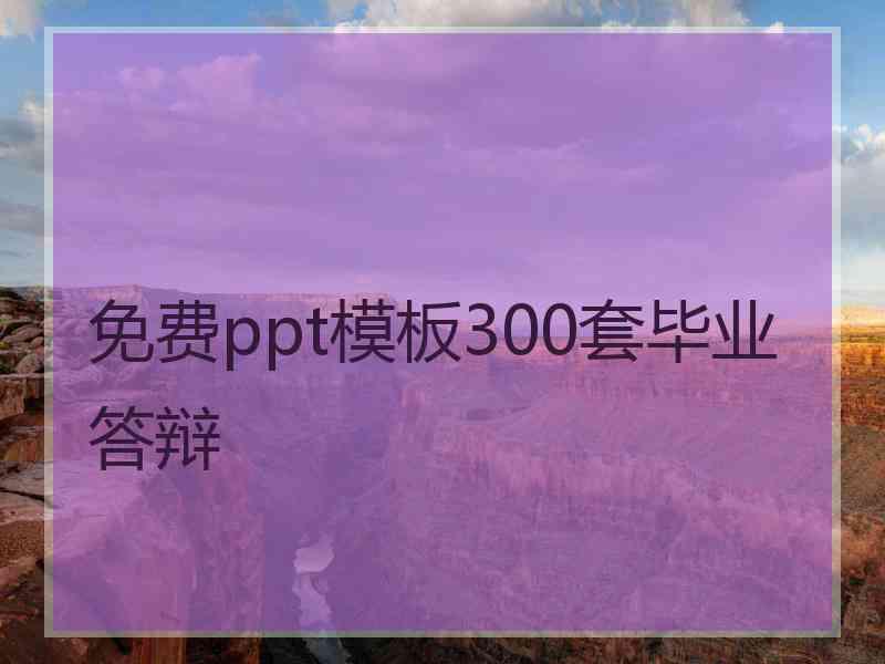 免费ppt模板300套毕业答辩