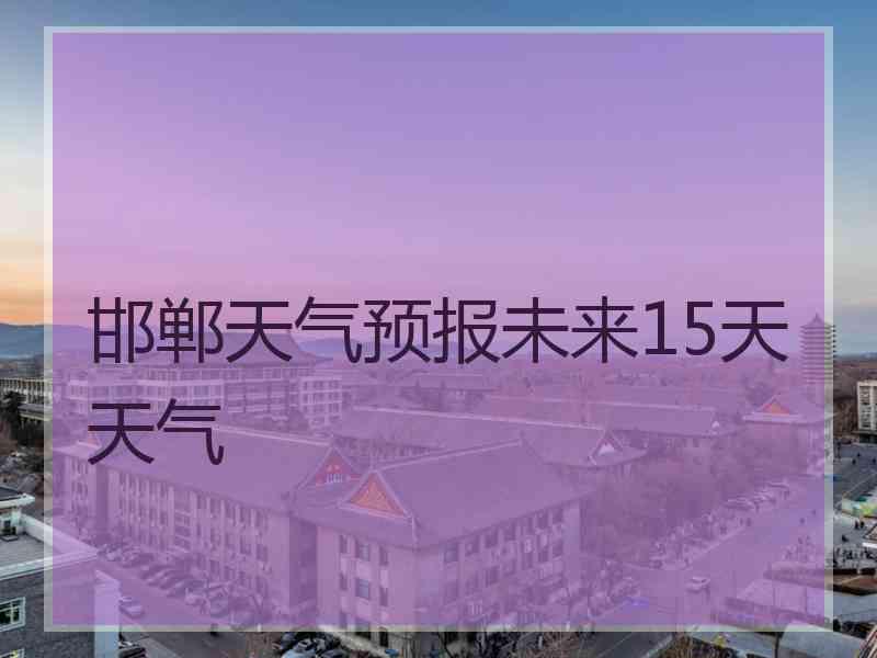 邯郸天气预报未来15天天气