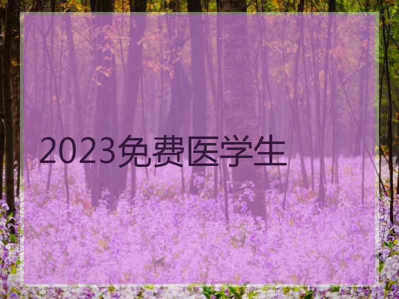 2023免费医学生