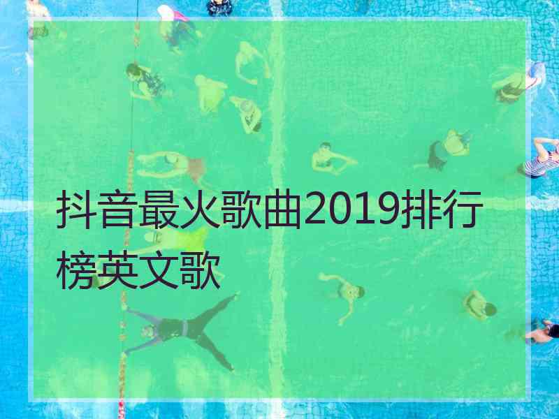 抖音最火歌曲2019排行榜英文歌