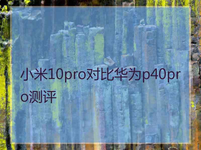 小米10pro对比华为p40pro测评