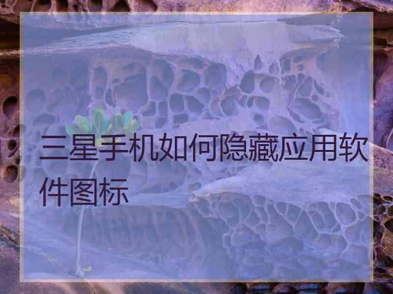 三星手机如何隐藏应用软件图标