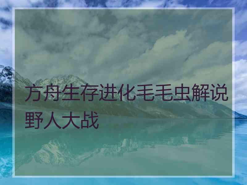 方舟生存进化毛毛虫解说野人大战