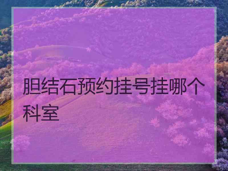 胆结石预约挂号挂哪个科室