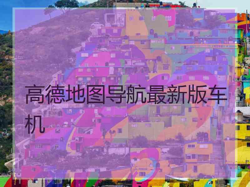 高德地图导航最新版车机