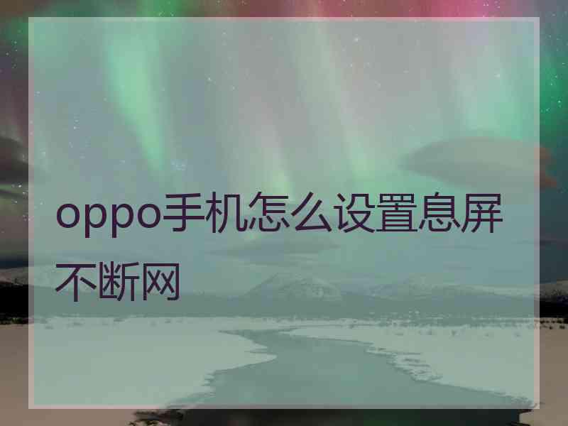 oppo手机怎么设置息屏不断网