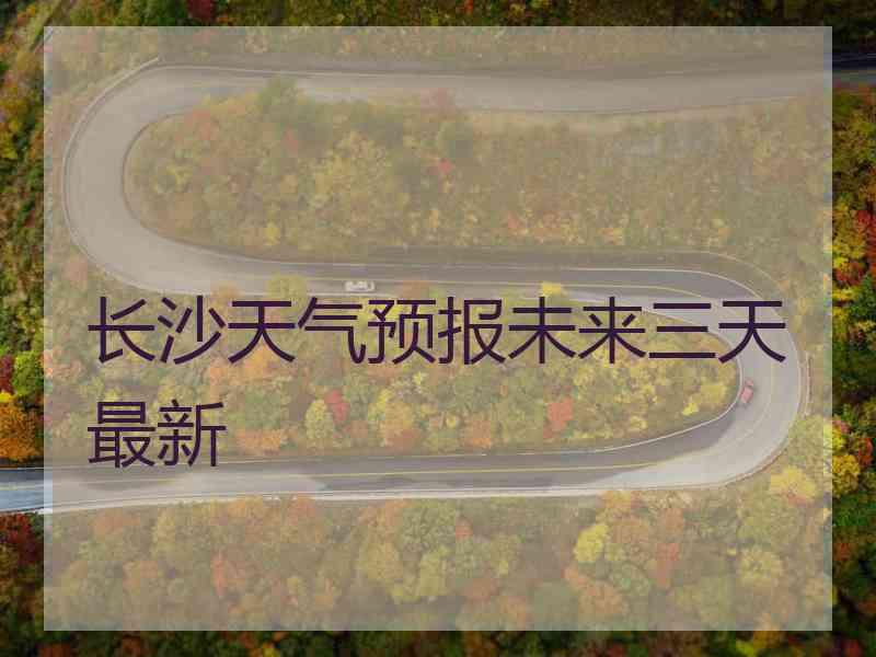 长沙天气预报未来三天最新