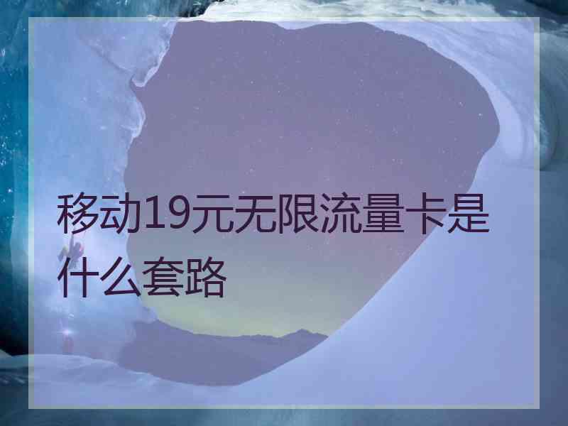 移动19元无限流量卡是什么套路