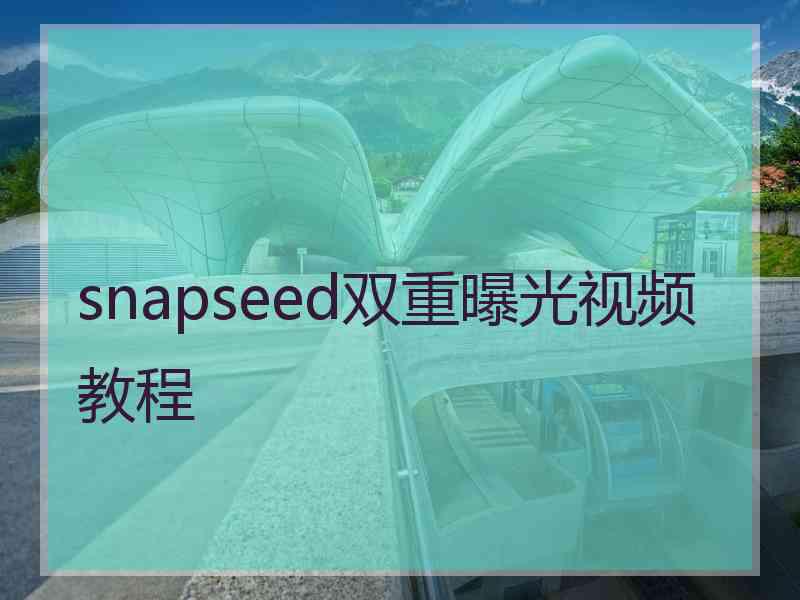 snapseed双重曝光视频教程