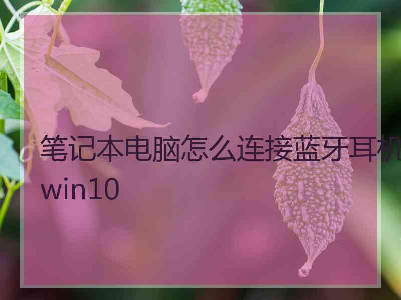 笔记本电脑怎么连接蓝牙耳机win10