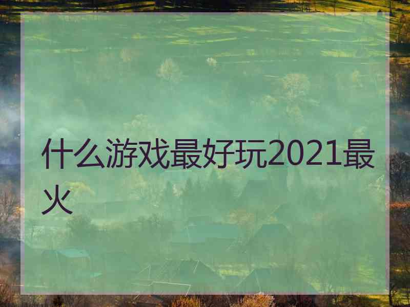 什么游戏最好玩2021最火