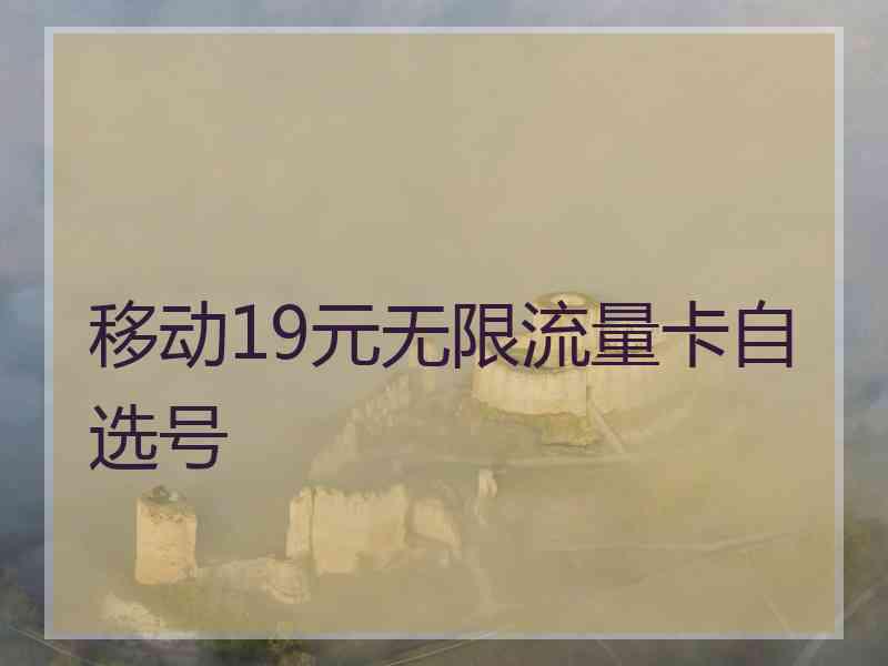 移动19元无限流量卡自选号