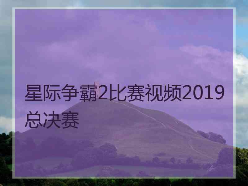 星际争霸2比赛视频2019总决赛