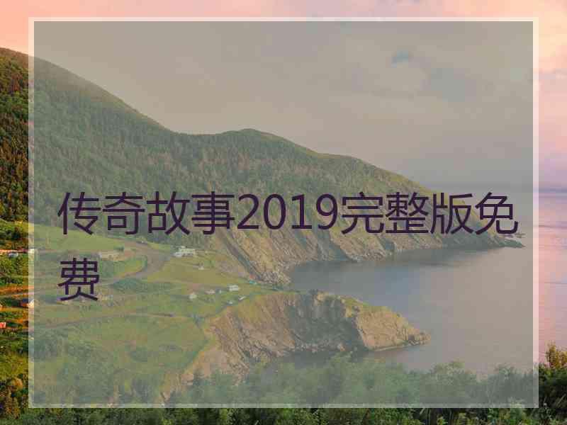 传奇故事2019完整版免费