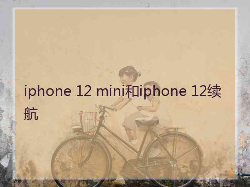 iphone 12 mini和iphone 12续航