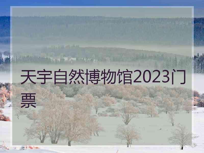 天宇自然博物馆2023门票