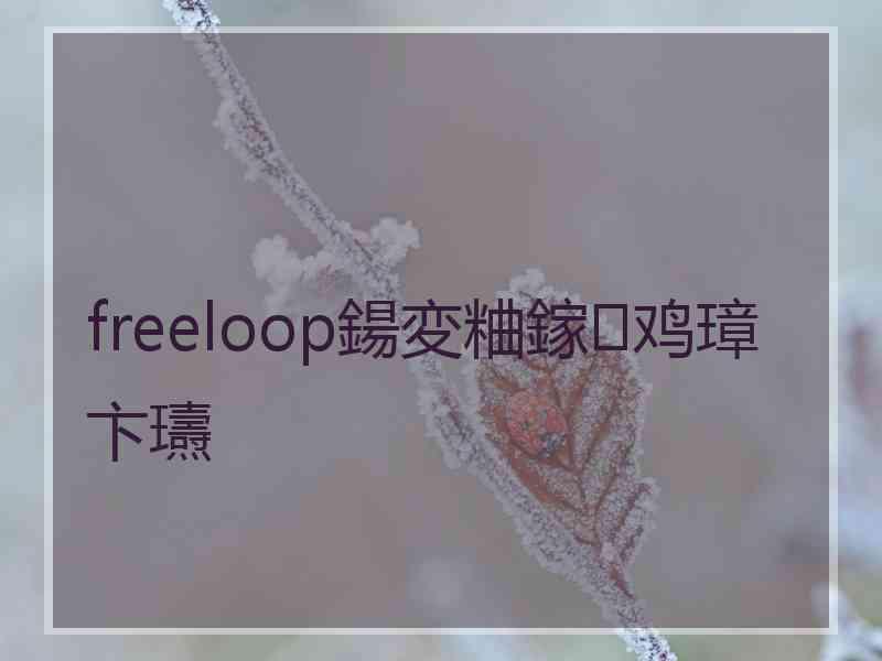 freeloop鍚変粬鎵鸡璋卞瓙