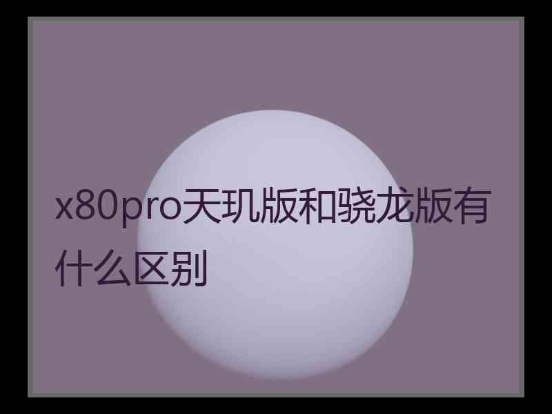 x80pro天玑版和骁龙版有什么区别