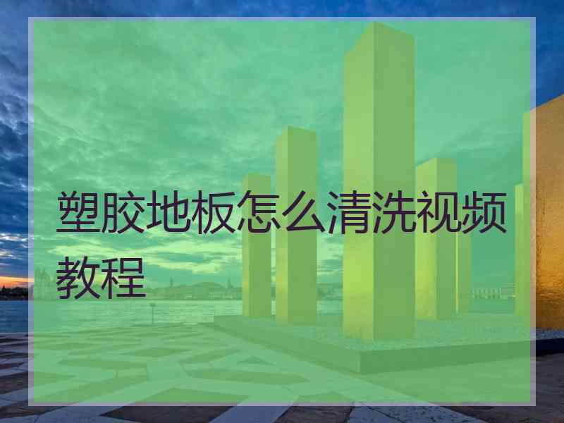 塑胶地板怎么清洗视频教程