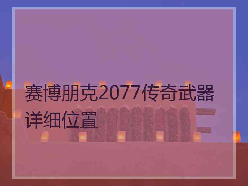 赛博朋克2077传奇武器详细位置