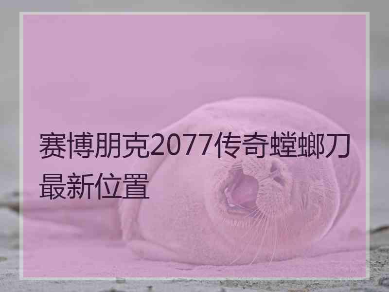 赛博朋克2077传奇螳螂刀最新位置