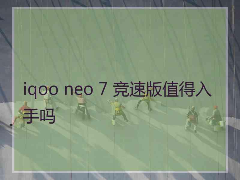 iqoo neo 7 竞速版值得入手吗