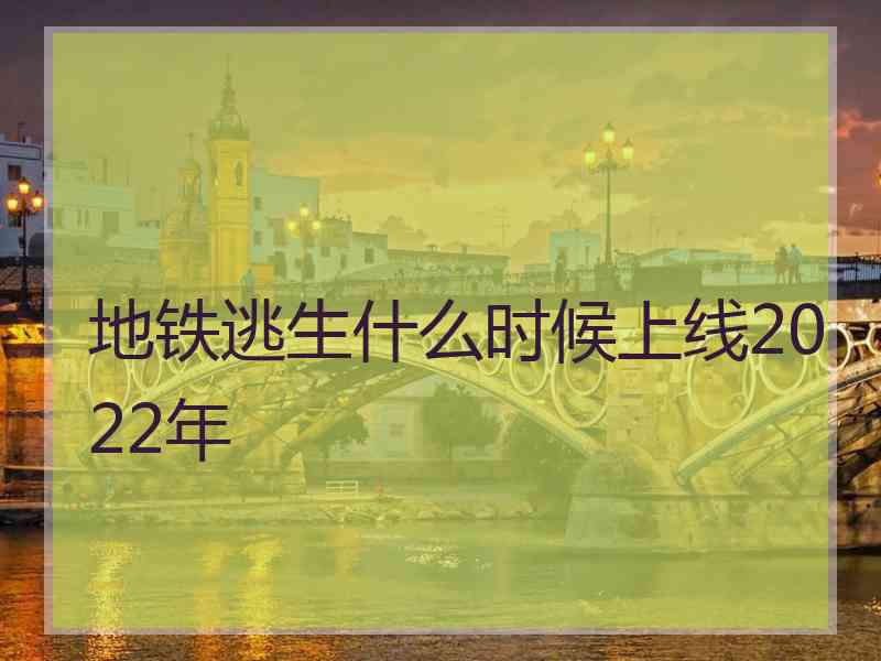 地铁逃生什么时候上线2022年