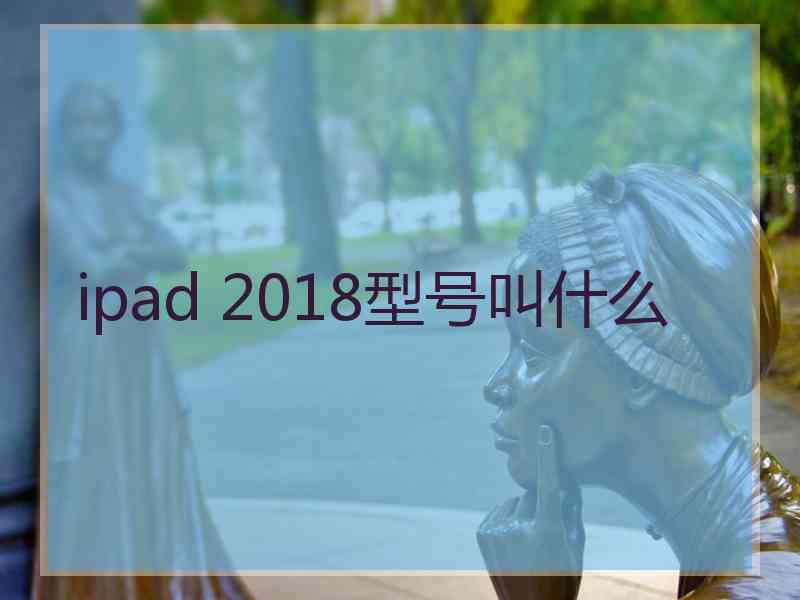 ipad 2018型号叫什么