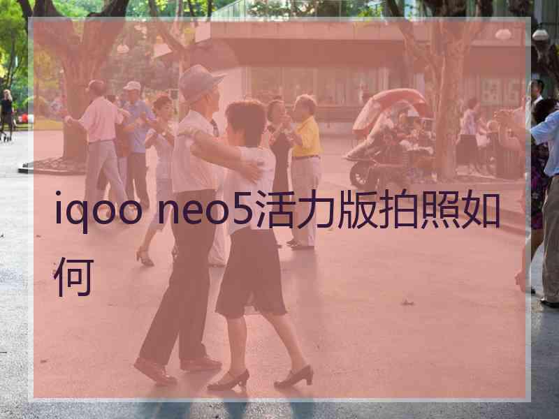 iqoo neo5活力版拍照如何