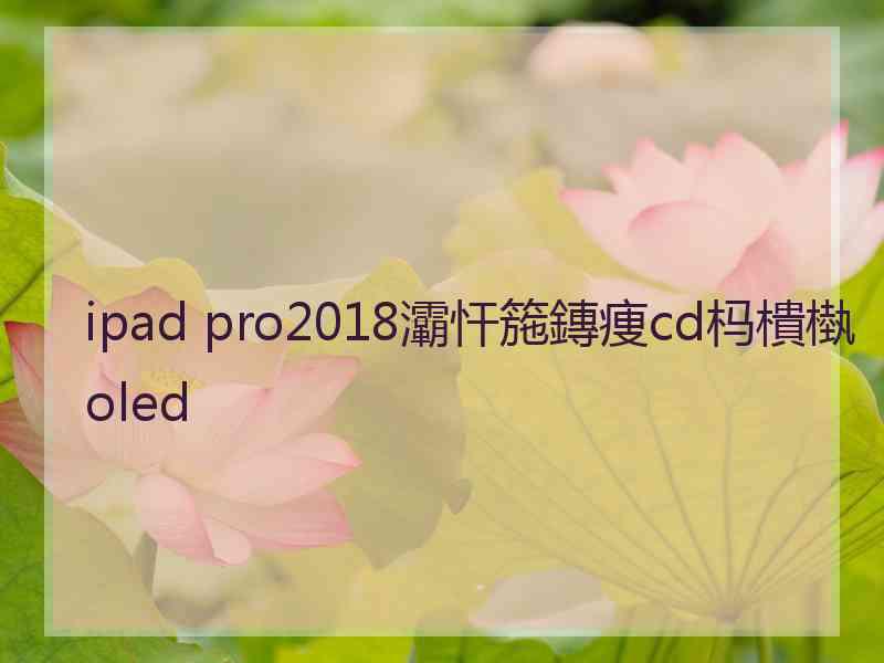 ipad pro2018灞忓箷鏄痩cd杩樻槸oled