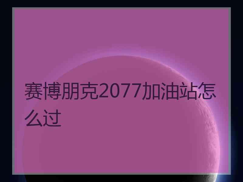 赛博朋克2077加油站怎么过