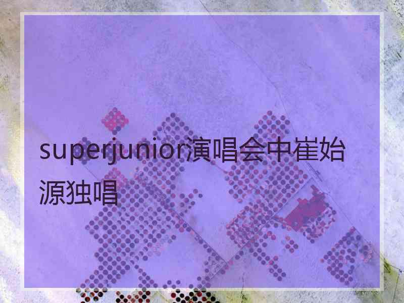 superjunior演唱会中崔始源独唱