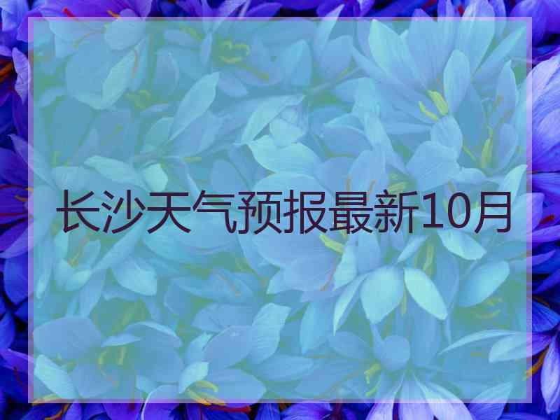 长沙天气预报最新10月