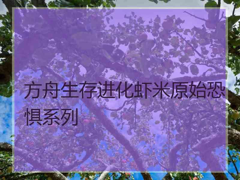 方舟生存进化虾米原始恐惧系列