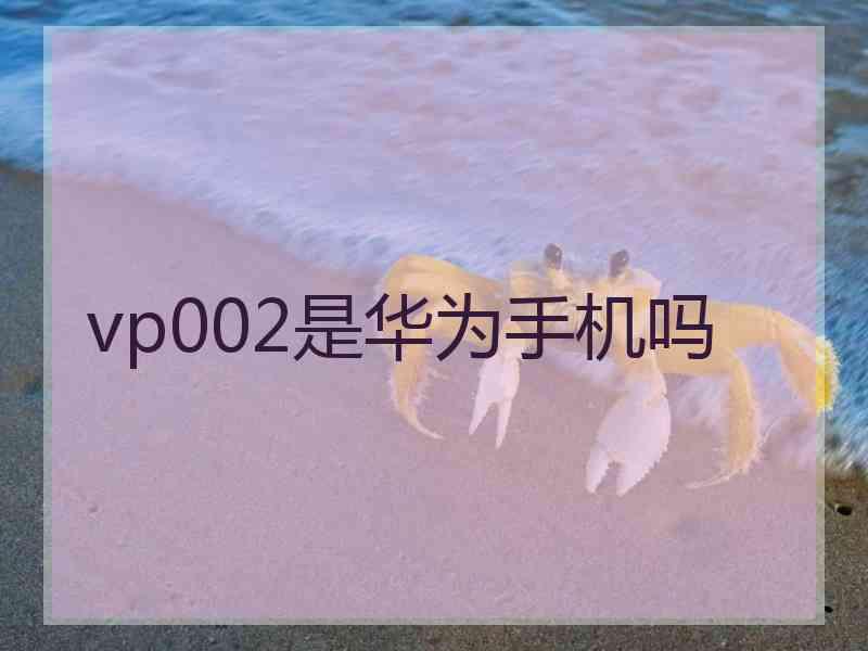 vp002是华为手机吗