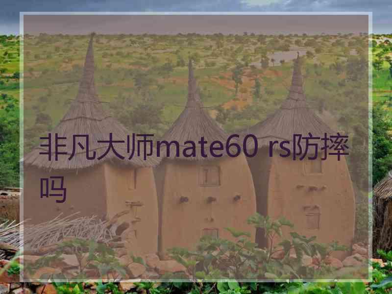 非凡大师mate60 rs防摔吗