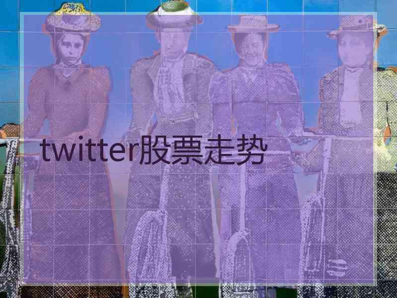 twitter股票走势