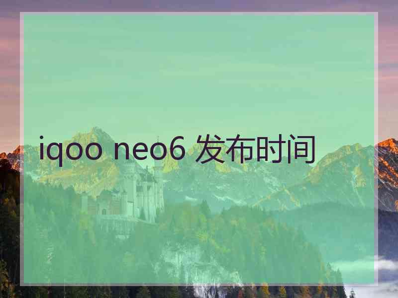 iqoo neo6 发布时间