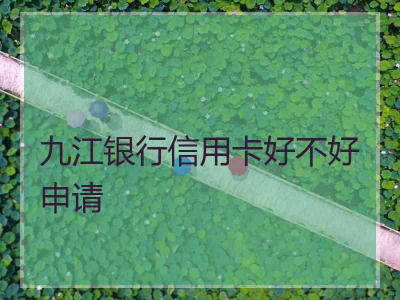 九江银行信用卡好不好申请