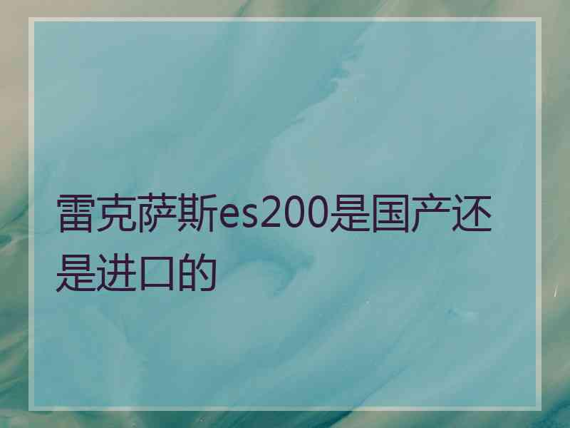 雷克萨斯es200是国产还是进口的