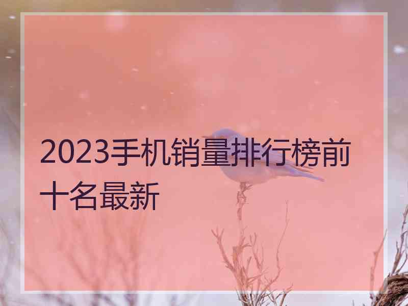 2023手机销量排行榜前十名最新