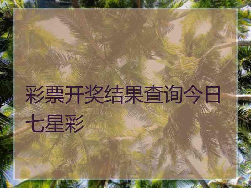 彩票开奖结果查询今日七星彩