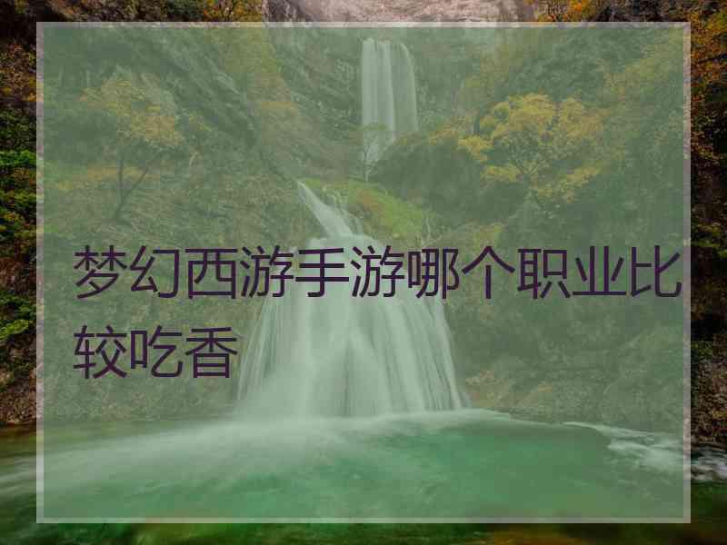 梦幻西游手游哪个职业比较吃香